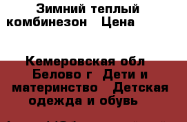 Зимний теплый  комбинезон › Цена ­ 1 200 - Кемеровская обл., Белово г. Дети и материнство » Детская одежда и обувь   